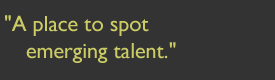 "A place to spot emerging talent"